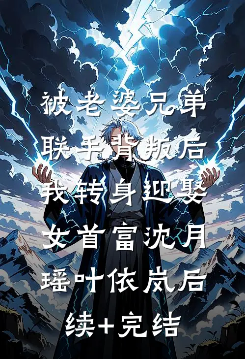 被老婆兄弟联手背叛后，我转身迎娶女首富沈月瑶叶依岚后续+完结
