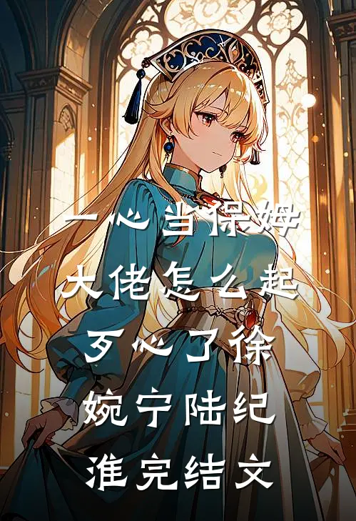 一心当保姆，大佬怎么起歹心了徐婉宁陆纪淮完结文