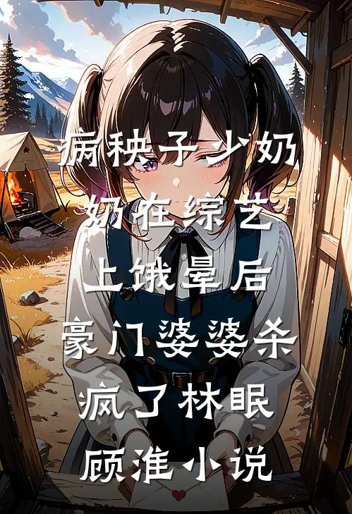病秧子少奶奶在综艺上饿晕后，豪门婆婆杀疯了林眠顾淮小说