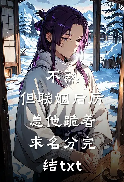不熟，但联姻后厉总他跪着求名分完结txt