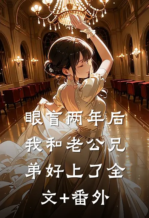 眼盲两年后，我和老公兄弟好上了全文+番外