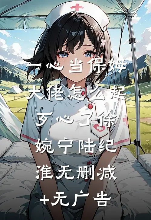 一心当保姆，大佬怎么起歹心了徐婉宁陆纪淮无删减+无广告