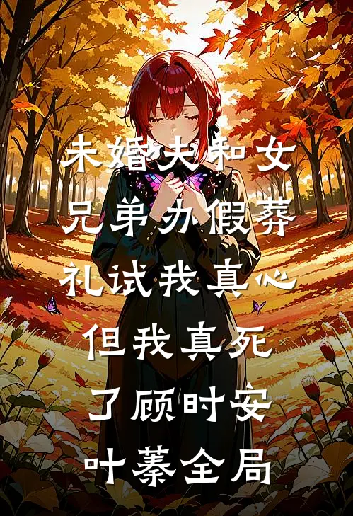 未婚夫和女兄弟办假葬礼试我真心，但我真死了顾时安叶蓁全局