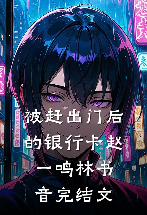 被赶出门后的银行卡赵一鸣林书音完结文