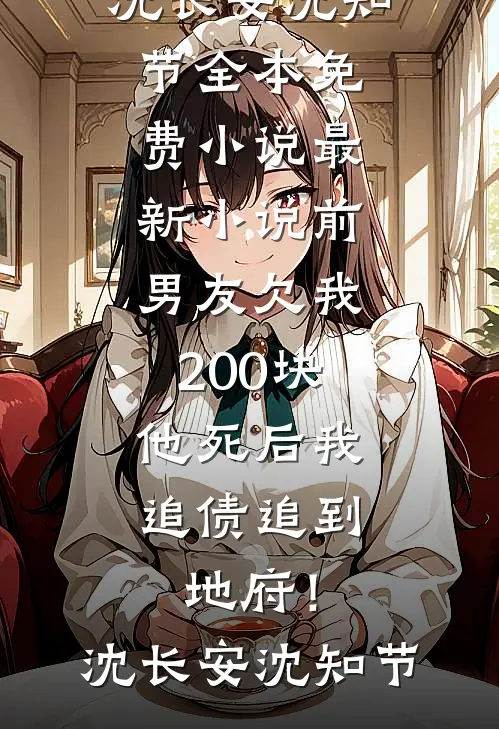 前男友欠我200块，他死后我追债追到地府！沈长安沈知节全本免费小说_最新小说前男友欠我200块，他死后我追债追到地府！沈长安沈知节