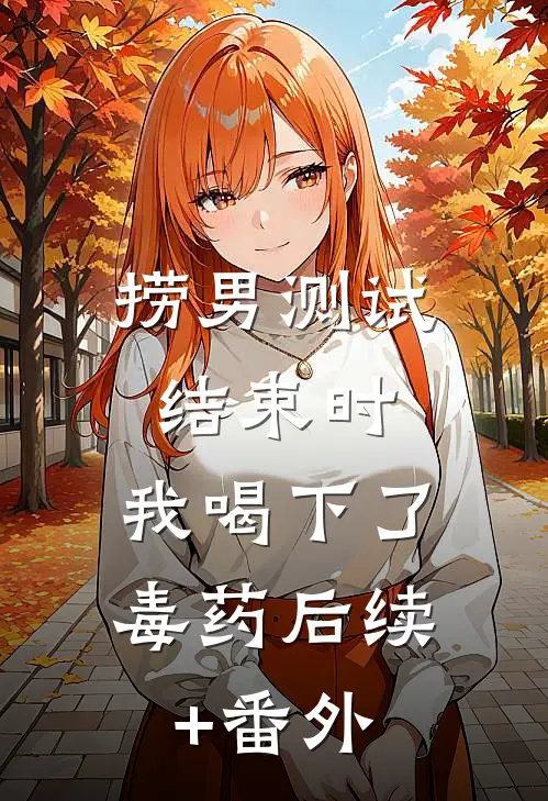 捞男测试结束时，我喝下了毒药后续+番外