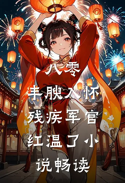 八零：丰腴入怀，残疾军官红温了小说畅读