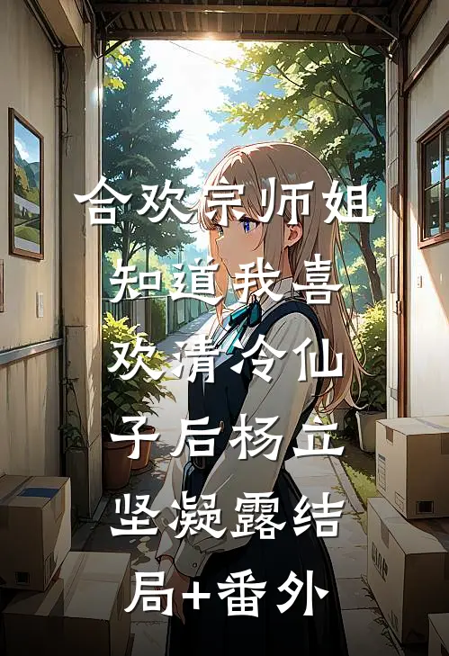 合欢宗师姐知道我喜欢清冷仙子后杨立坚凝露结局+番外