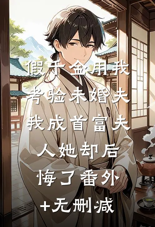 假千金用我考验未婚夫，我成首富夫人她却后悔了番外+无删减