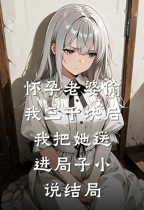 怀孕老婆偷我三千块后，我把她送进局子小说结局