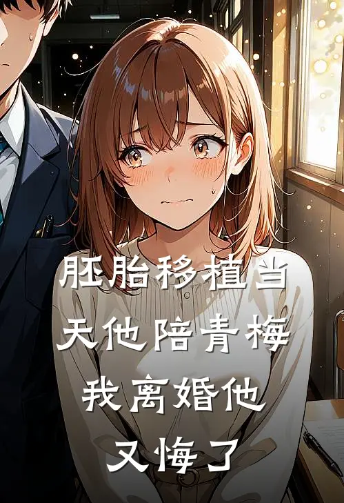 胚胎移植当天他陪青梅，我离婚他又悔了