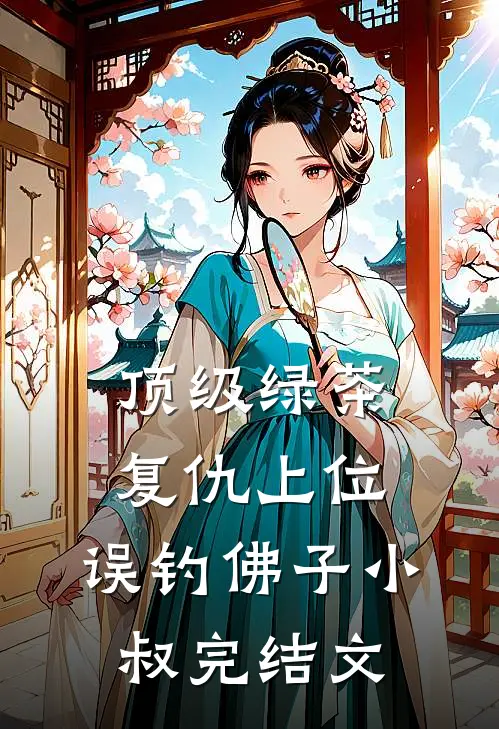顶级绿茶复仇上位，误钓佛子小叔完结文