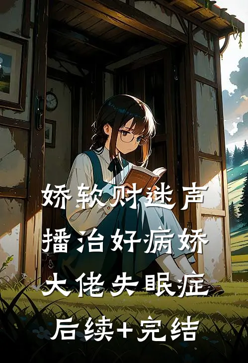 娇软财迷声播治好病娇大佬失眠症后续+完结