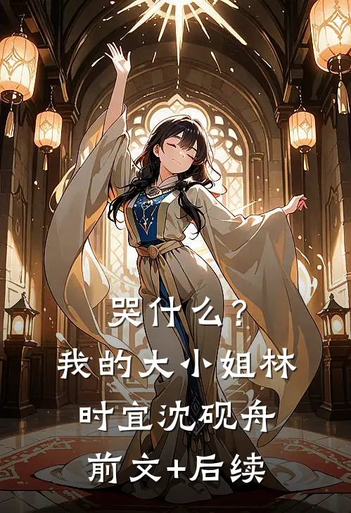 哭什么？我的大小姐林时宜沈砚舟前文+后续