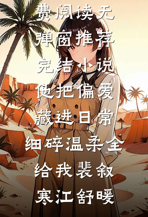 他把偏爱藏进日常，细碎温柔全给我裴叙寒江舒暖免费阅读无弹窗_推荐完结小说他把偏爱藏进日常，细碎温柔全给我裴叙寒江舒暖