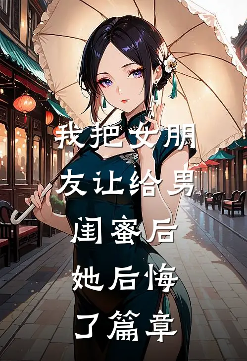 我把女朋友让给男闺蜜后，她后悔了篇章