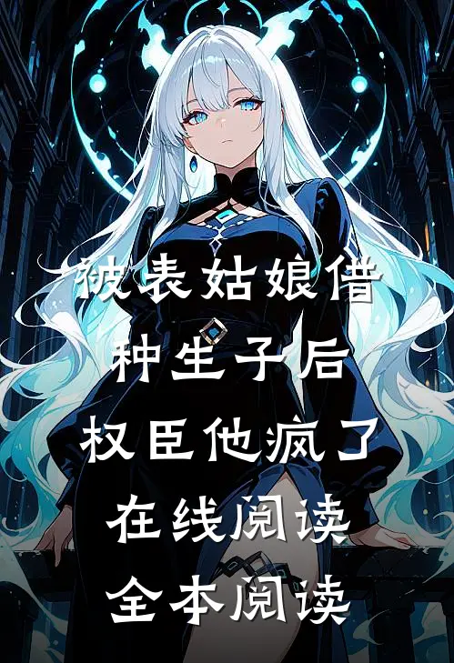 被表姑娘借种生子后，权臣他疯了在线阅读全本阅读
