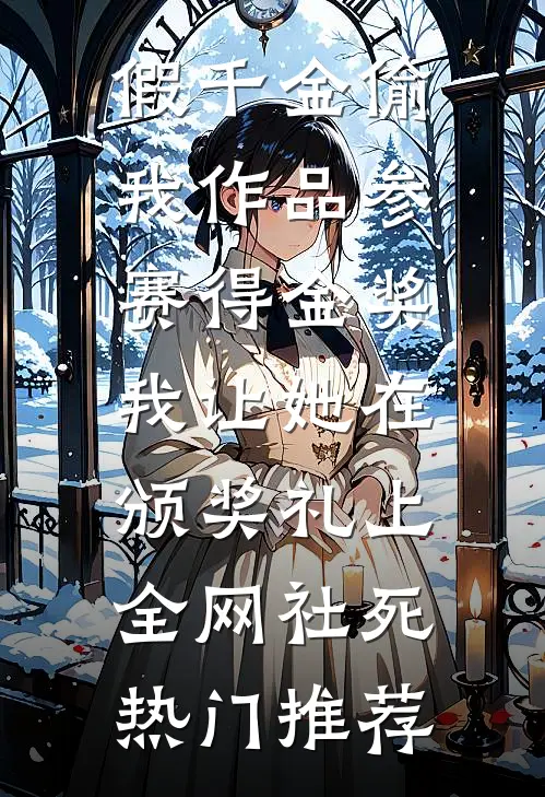 假千金偷我作品参赛得金奖，我让她在颁奖礼上全网社死热门推荐