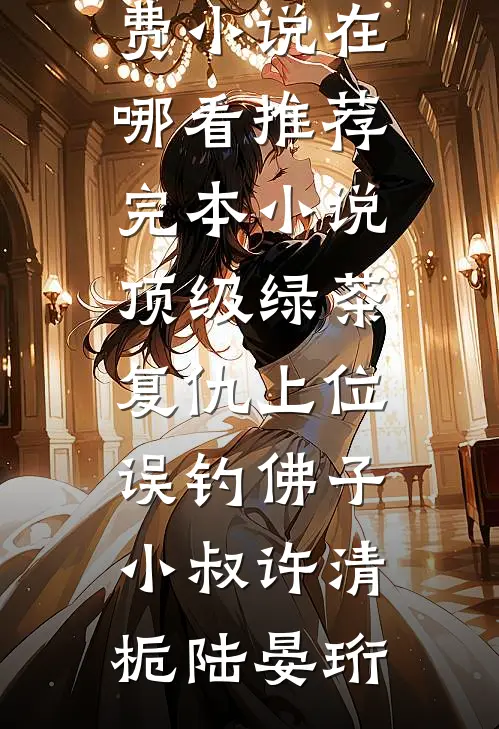 顶级绿茶复仇上位，误钓佛子小叔许清栀陆晏珩免费小说在哪看_推荐完本小说顶级绿茶复仇上位，误钓佛子小叔许清栀陆晏珩