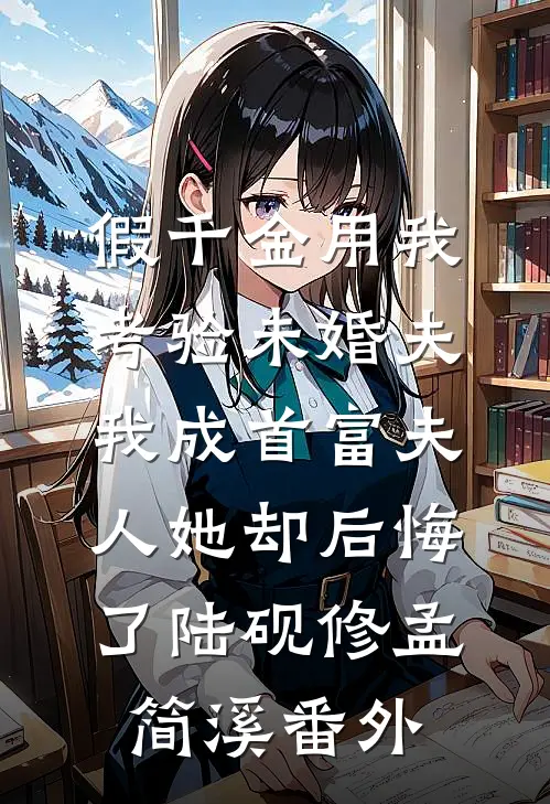 假千金用我考验未婚夫，我成首富夫人她却后悔了陆砚修孟简溪番外