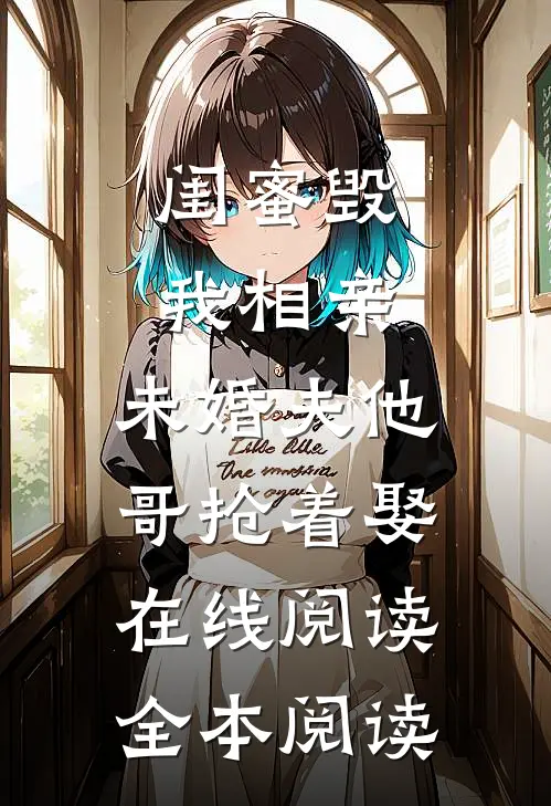 闺蜜毁我相亲：未婚夫他哥抢着娶在线阅读全本阅读