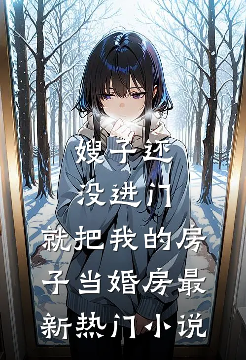嫂子还没进门，就把我的房子当婚房最新热门小说