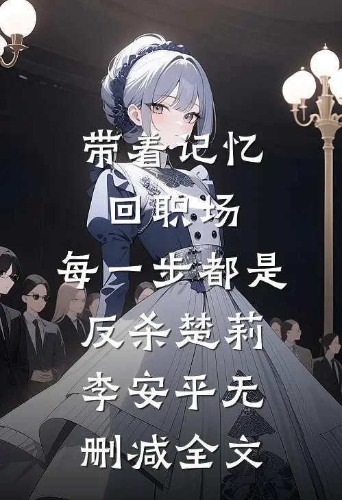 带着记忆回职场，每一步都是反杀楚莉李安平无删减全文
