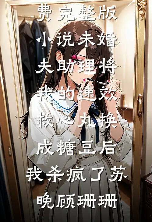 未婚夫助理将我的速效救心丸换成糖豆后，我杀疯了(苏晚顾珊珊)小说全文免费阅读_免费完整版小说未婚夫助理将我的速效救心丸换成糖豆后，我杀疯了苏晚顾珊珊