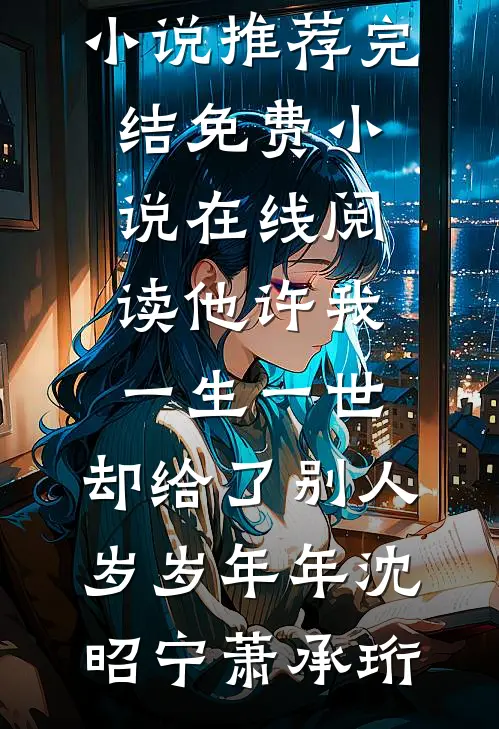他许我一生一世，却给了别人岁岁年年(沈昭宁萧承珩)小说推荐完结_免费小说在线阅读他许我一生一世，却给了别人岁岁年年沈昭宁萧承珩