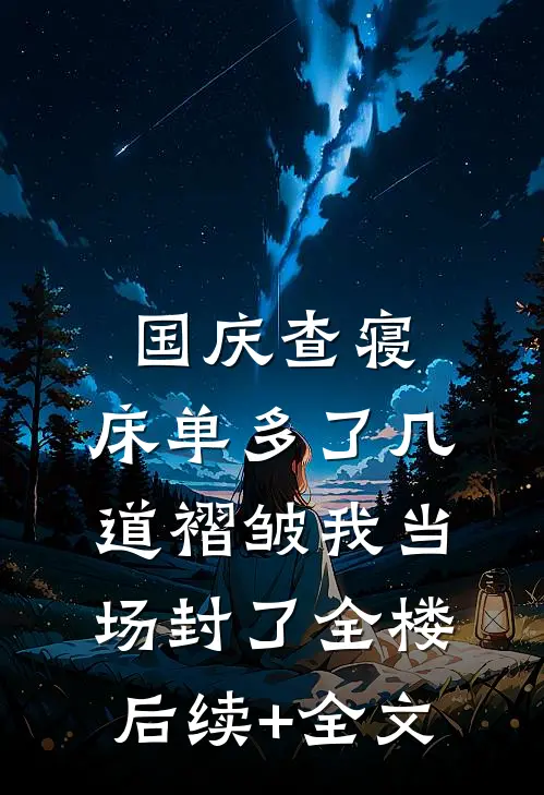 国庆查寝，床单多了几道褶皱我当场封了全楼后续+全文