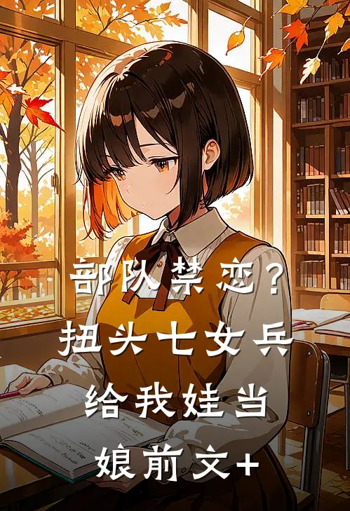 部队禁恋？扭头七女兵给我娃当娘前文+