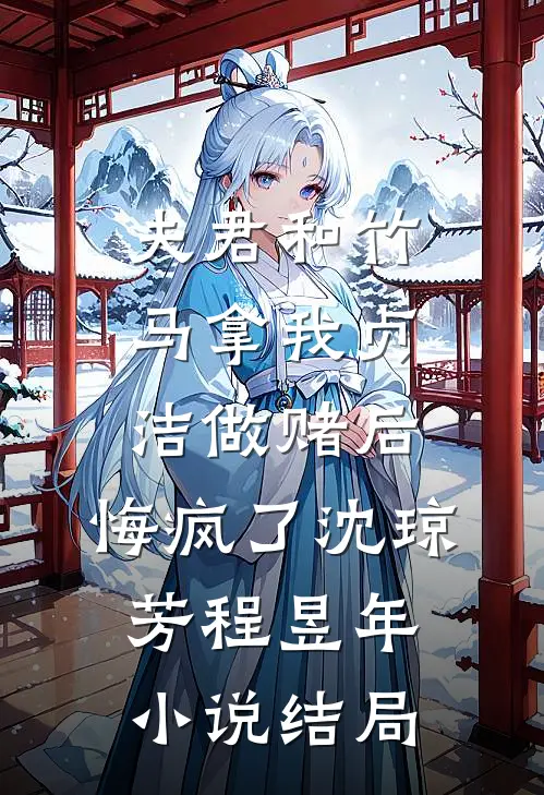 夫君和竹马拿我贞洁做赌后，悔疯了沈琼芳程昱年小说结局