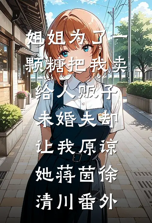 姐姐为了一颗糖把我卖给人贩子，未婚夫却让我原谅她蒋茵徐清川番外