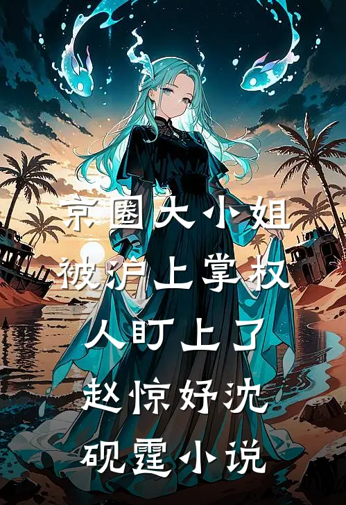 京圈大小姐，被沪上掌权人盯上了赵惊妤沈砚霆小说