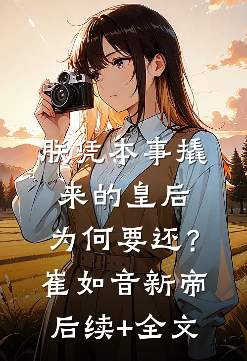 朕凭本事撬来的皇后，为何要还？崔如音新帝后续+全文