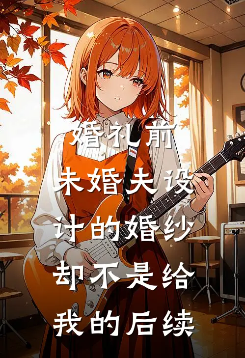 婚礼前，未婚夫设计的婚纱却不是给我的后续