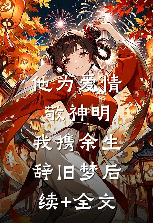 他为爱情敬神明，我携余生辞旧梦后续+全文