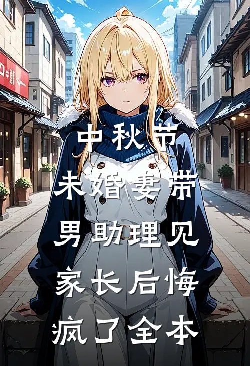中秋节，未婚妻带男助理见家长后悔疯了全本