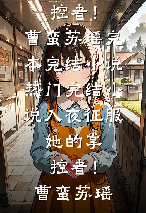 入夜征服，她的掌控者！(曹蛮苏瑶)完本完结小说_热门完结小说入夜征服，她的掌控者！(曹蛮苏瑶)