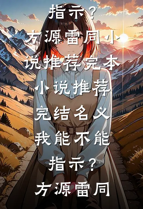 名义：我能不能指示？方源雷同小说推荐完本_小说推荐完结名义：我能不能指示？方源雷同