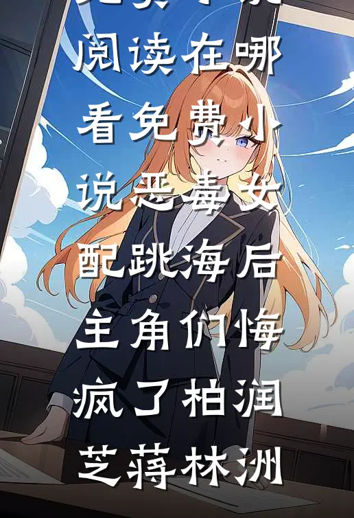 恶毒女配跳海后，主角们悔疯了柏润芝蒋林洲免费小说阅读_在哪看免费小说恶毒女配跳海后，主角们悔疯了柏润芝蒋林洲