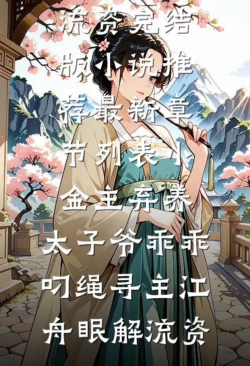 小金主弃养，太子爷乖乖叼绳寻主(江舟眠解流资)完结版小说推荐_最新章节列表小金主弃养，太子爷乖乖叼绳寻主江舟眠解流资