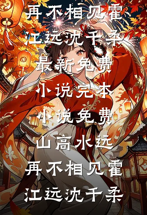 山高水远，再不相见(霍江远沈千柔)最新免费小说_完本小说免费山高水远，再不相见(霍江远沈千柔)