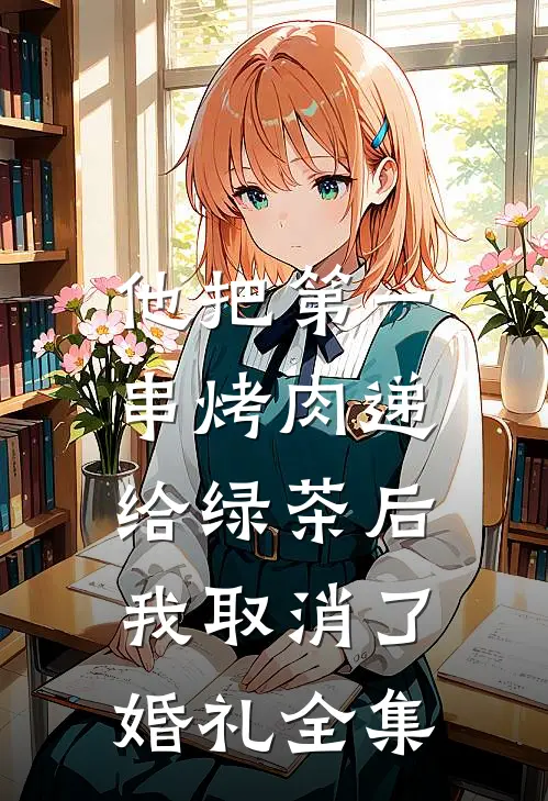 他把第一串烤肉递给绿茶后，我取消了婚礼全集