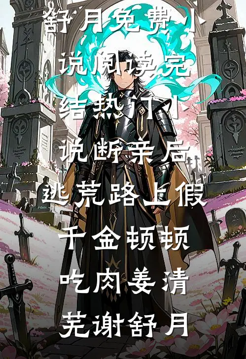 断亲后，逃荒路上假千金顿顿吃肉(姜清芜谢舒月)免费小说阅读_完结热门小说断亲后，逃荒路上假千金顿顿吃肉(姜清芜谢舒月)