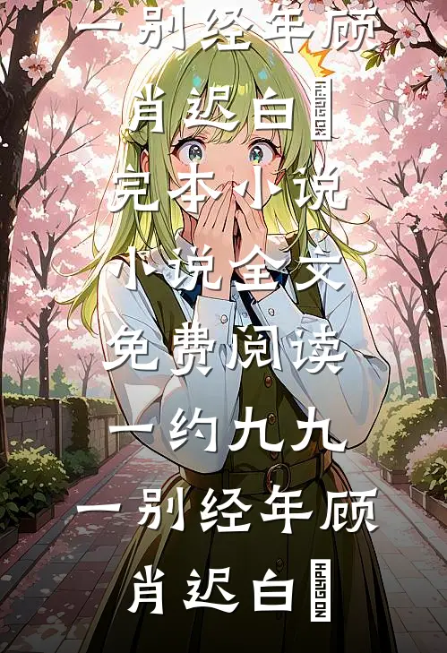 一约九九，一别经年(顾肖迟白玥)完本小说_小说全文免费阅读一约九九，一别经年顾肖迟白玥