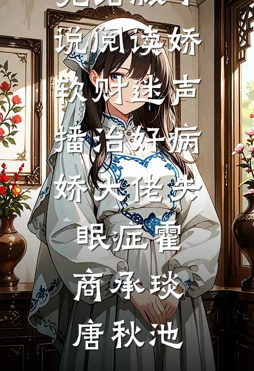 娇软财迷声播治好病娇大佬失眠症霍商承琰唐秋池阅读免费小说_完结版小说阅读娇软财迷声播治好病娇大佬失眠症(霍商承琰唐秋池)