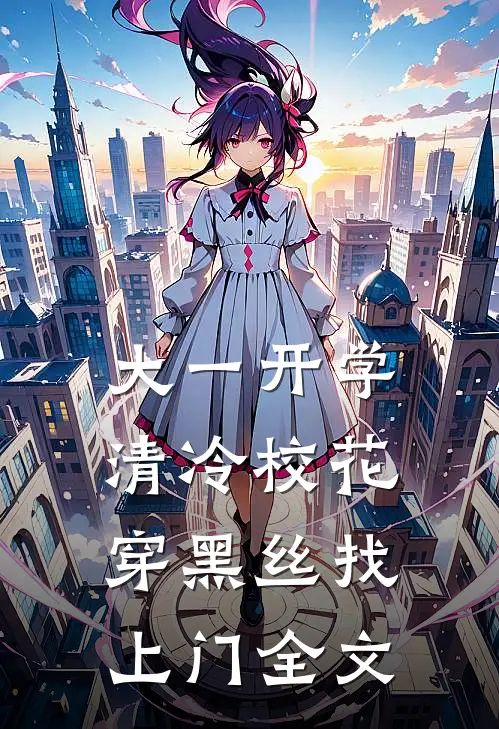 大一开学，清冷校花穿黑丝找上门全文