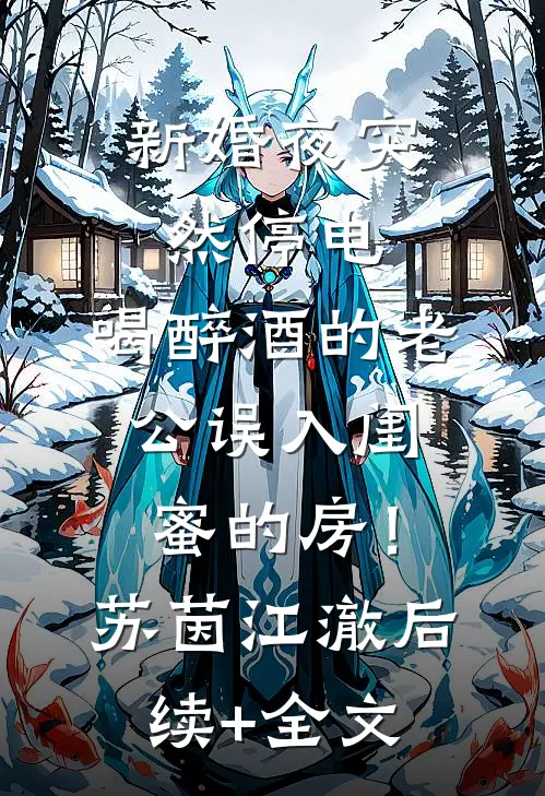 新婚夜突然停电，喝醉酒的老公误入闺蜜的房！苏茵江澈后续+全文