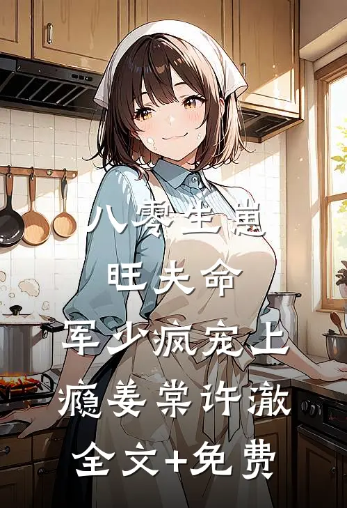 八零生崽旺夫命：军少疯宠上瘾姜棠许澈全文+免费